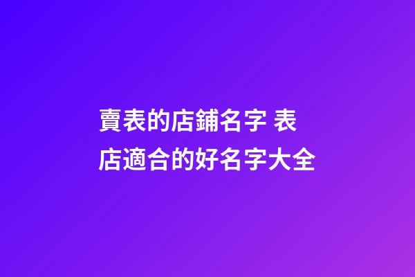 賣表的店鋪名字 表店適合的好名字大全-第1張-店鋪起名-玄機派